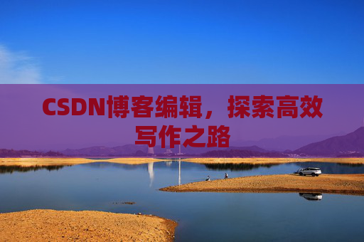 CSDN博客编辑，探索高效写作之路