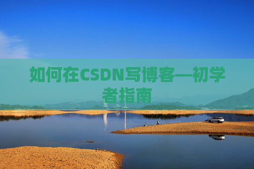 如何在CSDN写博客—初学者指南